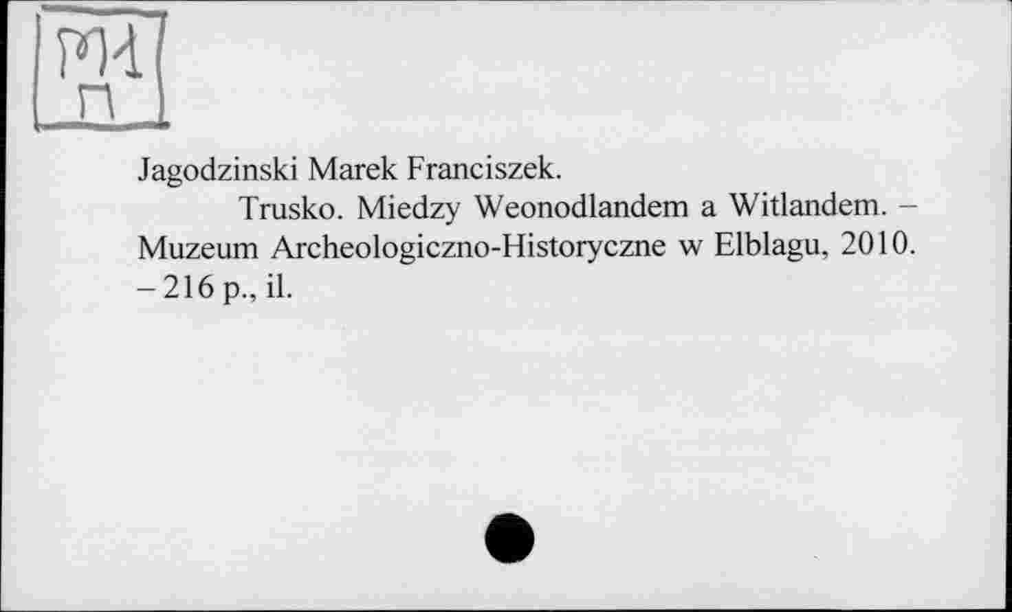 ﻿Jagodzinski Marek Franciszek.
Trusko. Miedzy Weonodlandem a Witlandem. -Muzeum Archeologiczno-Historyczne w Elblagu, 2010. - 216 p., il.